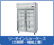 冷蔵ショーケース：リーチインショーケース（分割扉・機械上置）